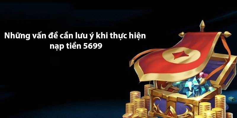 Những vấn đề cần lưu ý khi thực hiện nạp tiền 5699